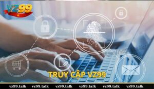 Hướng dẫn truy cập VZ99 dễ dàng khi gặp lỗi chặn truy cập