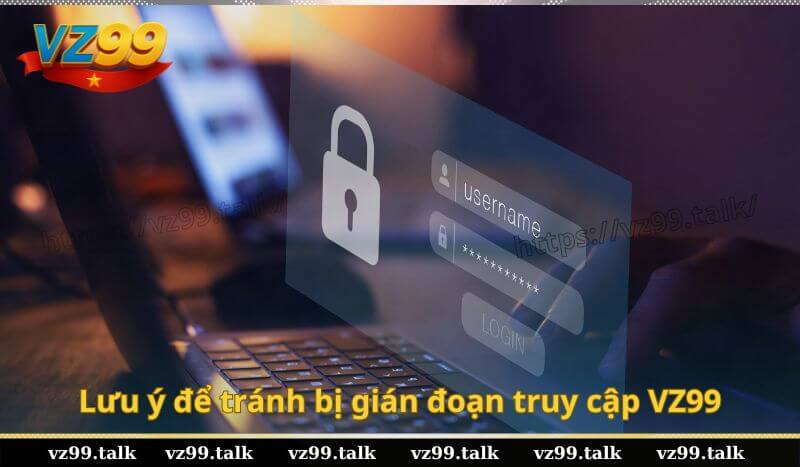 Lưu ý để tránh bị gián đoạn truy cập VZ99