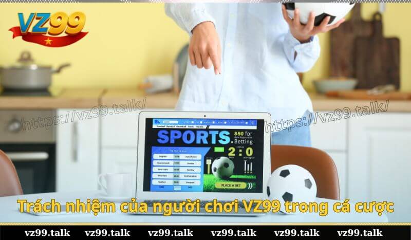 Trách nhiệm của người chơi VZ99 trong cá cược