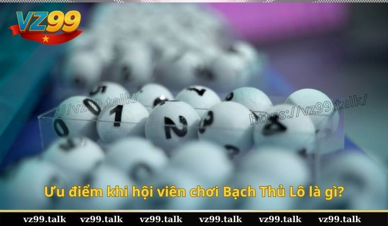 Ưu điểm khi hội viên chơi Bạch Thủ Lô là gì?